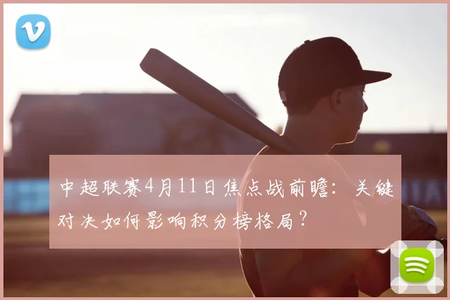 中超联赛4月11日焦点战前瞻:关键对决如何影响积分榜格局?