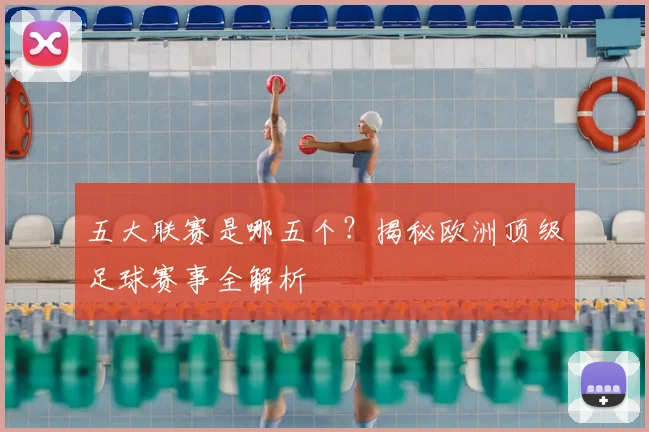 五大联赛是哪五个？揭秘欧洲顶级足球赛事全解析