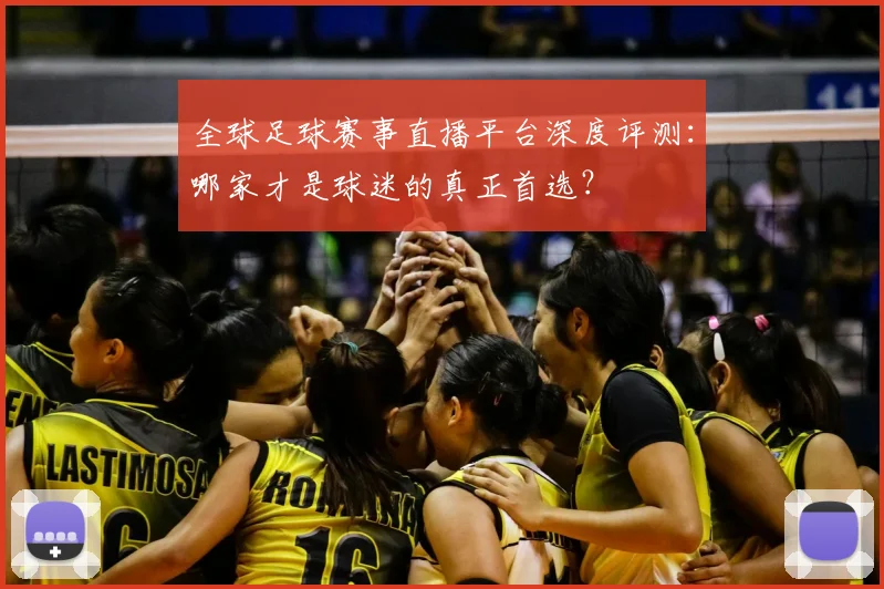 全球足球赛事直播平台深度评测：哪家才是球迷的真正首选？