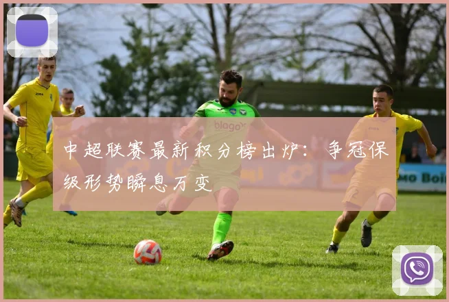 中超联赛最新积分榜出炉：争冠保级形势瞬息万变