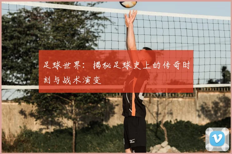 足球世界：揭秘足球史上的传奇时刻与战术演变