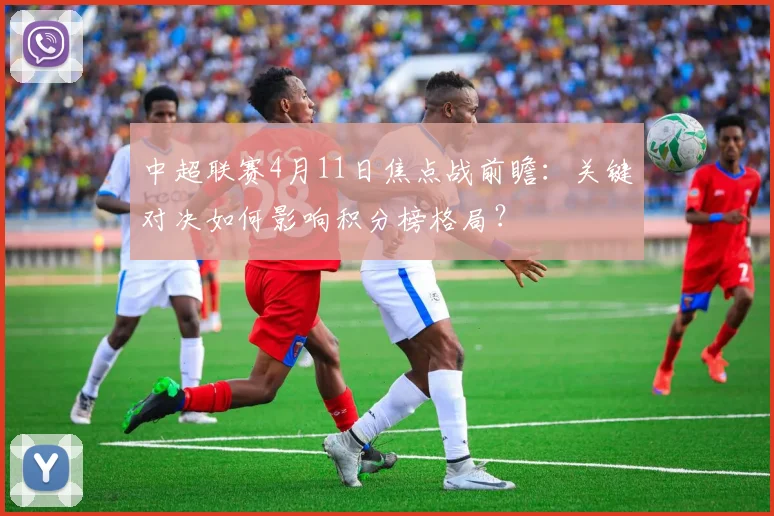 中超联赛4月11日焦点战前瞻：关键对决如何影响积分榜格局？