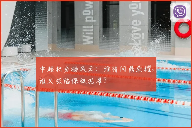中超积分榜风云：谁将问鼎荣耀，谁又深陷保级泥潭？