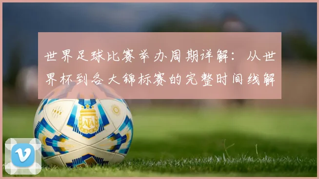 世界足球比赛举办周期详解：从世界杯到各大锦标赛的完整时间线解析