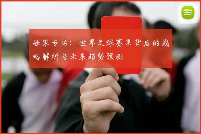 独家专访:世界足球赛果背后的战略解析与未来趋势预测