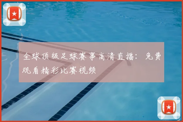 全球顶级足球赛事高清直播：免费观看精彩比赛视频