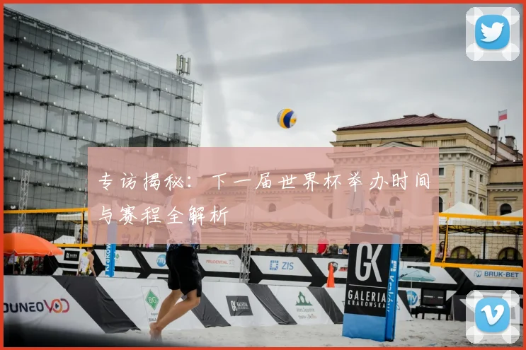专访揭秘：下一届世界杯举办时间与赛程全解析