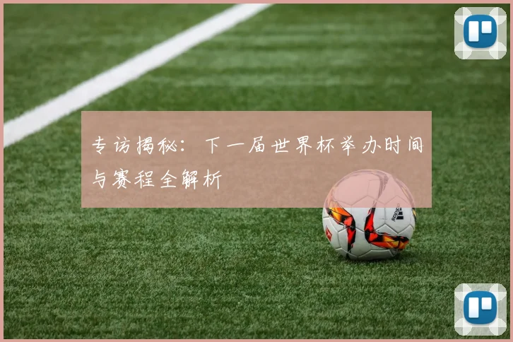 专访揭秘：下一届世界杯举办时间与赛程全解析