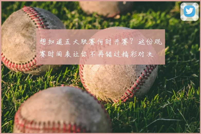 想知道五大联赛何时开赛？这份观赛时间表让你不再错过精彩对决